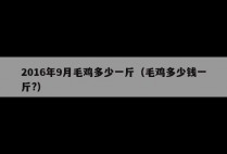 2016年9月毛鸡多少一斤（毛鸡多少钱一斤?）
