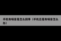 手机有噪音是怎么回事（手机总是有噪音怎么办）