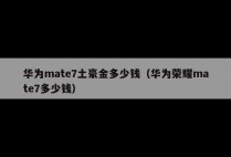 华为mate7土豪金多少钱（华为荣耀mate7多少钱）