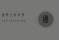国际金融与贸易专业，全球化时代的桥梁与引擎