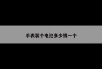 手表装个电池多少钱一个