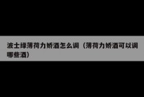 波士绿薄荷力娇酒怎么调（薄荷力娇酒可以调哪些酒）