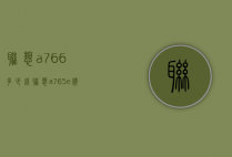 联想a766多少钱（联想a765e价钱）
