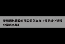 景和园林建设有限公司怎么样（景苑绿化建设公司怎么样）