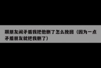 跟朋友闹矛盾我把他删了怎么挽回（因为一点矛盾朋友就把我删了）