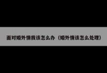 面对婚外情我该怎么办（婚外情该怎么处理）