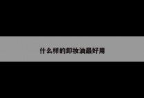 什么样的卸妆油最好用