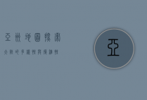 亚洲地图，探索大陆的多样性与复杂性
