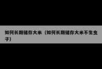 如何长期储存大米（如何长期储存大米不生虫子）