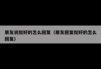 朋友说挺好的怎么回复（朋友回复挺好的怎么回复）