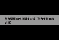 华为荣耀4x电信版多少钱（华为手机4x多少钱）