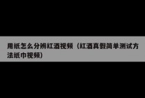 用纸怎么分辨红酒视频（红酒真假简单测试方法纸巾视频）