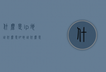 什么是ip地址（什么是IP地址?什么是MAC地址?两者有什么区别?）