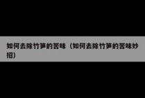 如何去除竹笋的苦味（如何去除竹笋的苦味妙招）