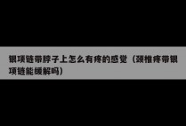 银项链带脖子上怎么有疼的感觉（颈椎疼带银项链能缓解吗）