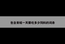 包含青蛙一天要吃多少饲料的词条