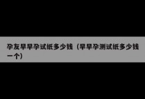 孕友早早孕试纸多少钱（早早孕测试纸多少钱一个）