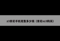 z3索尼手机现售多少钱（索尼xz3购买）