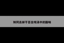 如何去掉干百合炖汤中的酸味