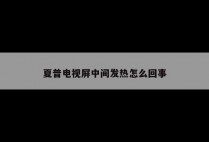 夏普电视屏中间发热怎么回事