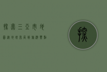 探索三亚市地图，从地理布局到旅游热点的全面解析