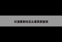 红酒看新标怎么看真假鉴别