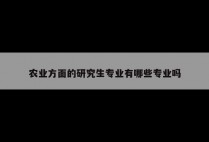 农业方面的研究生专业有哪些专业吗