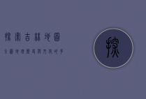探索吉林地图全图，地理、历史与文化的多维解读