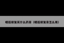 晒后修复买什么药膏（晒后修复膏怎么用）