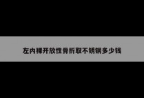 左内裸开放性骨折取不锈钢多少钱