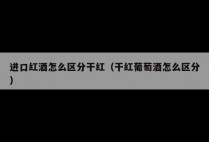 进口红酒怎么区分干红（干红葡萄酒怎么区分）