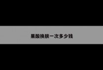 果酸换肤一次多少钱