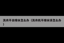 洗衣不会排水怎么办（洗衣机不排水该怎么办）