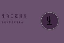 生物工程，探索生命科学的跨界融合