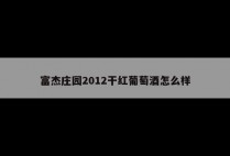富杰庄园2012干红葡萄酒怎么样