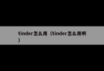 tinder怎么用（tinder怎么用啊）