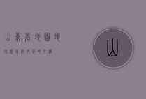 山东省地图，地理、历史与文化的交织