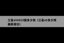 三星a52015版多少钱（三星a5多少钱最新报价）