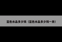 蓝色水晶多少钱（蓝色水晶多少钱一条）
