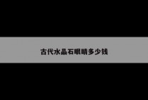 古代水晶石眼睛多少钱