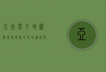 亚洲电子地图，数字化时代的区域导航与信息整合