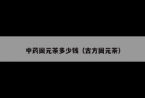中药固元茶多少钱（古方固元茶）