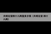 大明元宝四十八两值多少钱(大明元宝 四十八两)