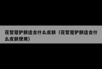 花皙蔻护肤适合什么皮肤（花皙蔻护肤适合什么皮肤使用）