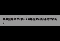 金牛座哪些学科好（金牛座文科好还是理科好）