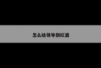 怎么给领导倒红酒