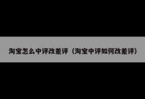 淘宝怎么中评改差评(淘宝中评如何改差评)