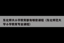 东北师大小学教育都有哪些课程（东北师范大学小学教育专业课程）
