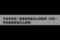 手机开机后一直是黑屏是怎么回事啊（手机一开机就黑屏是怎么回事）