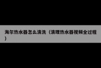海尔热水器怎么清洗（清理热水器视频全过程）